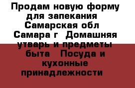 Продам новую форму для запекания - Самарская обл., Самара г. Домашняя утварь и предметы быта » Посуда и кухонные принадлежности   